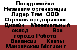 Посудомойка › Название организации ­ Лидер Тим, ООО › Отрасль предприятия ­ Дизайн › Минимальный оклад ­ 15 000 - Все города Работа » Вакансии   . Ханты-Мансийский,Мегион г.